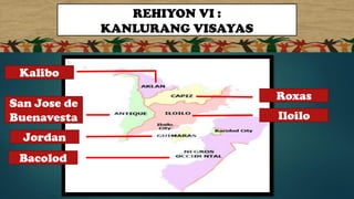 REHIYON VI :
KANLURANG VISAYAS
Kalibo
San Jose de
Buenavesta
Jordan
Bacolod
Roxas
Iloilo
 
