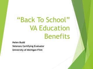 Helen Budd
Veterans Certifying Evaluator
University of Michigan-Flint
“Back To School”
VA Education
Benefits
 