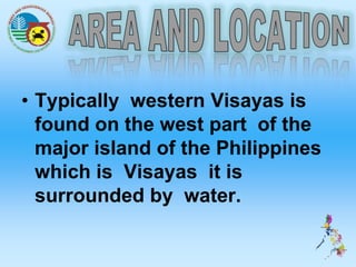 • Typically western Visayas is
found on the west part of the
major island of the Philippines
which is Visayas it is
surrounded by water.
 