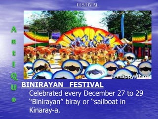 BINIRAYAN FESTIVAL 
Celebrated every December 27 to 29 
“Binirayan” biray or “sailboat in 
Kinaray-a. 
 
