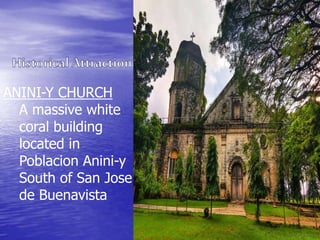 ANINI-Y CHURCH 
A massive white 
coral building 
located in 
Poblacion Anini-y 
South of San Jose 
de Buenavista 
 