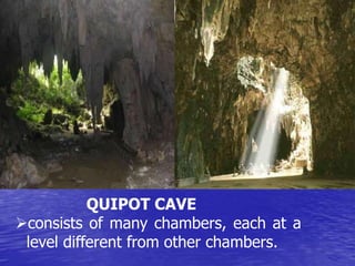 QUIPOT CAVE 
consists of many chambers, each at a 
level different from other chambers. 
 