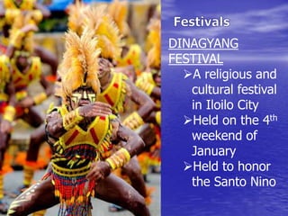 DINAGYANG 
FESTIVAL 
A religious and 
cultural festival 
in Iloilo City 
Held on the 4th 
weekend of 
January 
Held to honor 
the Santo Nino 
 
