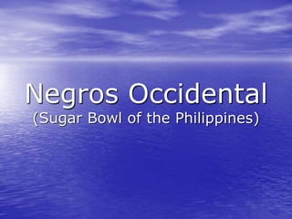 Negros Occidental 
(Sugar Bowl of the Philippines) 
 