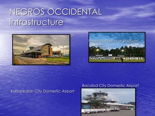 NEGROS OCCIDENTAL 
Infrastructure 
Bacolod-Silay International Airport 
Kabankalan City Domestic Airport 
Panaad Park and Stadium 
Bacolod City Domestic Airport 
 