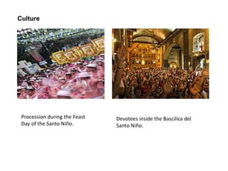 Culture
Procession during the Feast
Day of the Santo Niño.
Devotees inside the Bascilica del
Santo Niño.