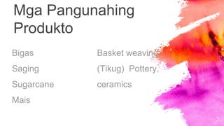 7
Mga Pangunahing
Produkto
Bigas
Saging
Sugarcane
Mais
Basket weaving
(Tikug) Pottery,
ceramics
 