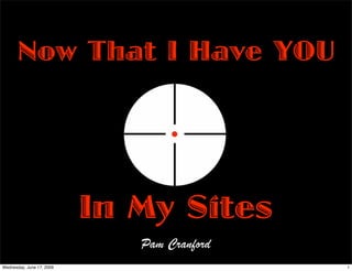 Now That I Have YOU




                           In My Sites
                              Pam Cranford
Wednesday, June 17, 2009                     1
 
