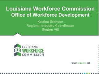 Louisiana Workforce Commission
Office of Workforce Development
Katrina Branson
Regional Industry Coordinator
Region VIII
 