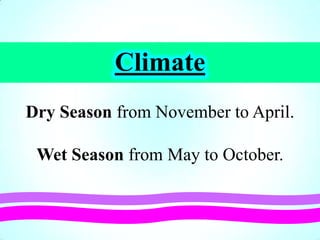 Climate
Dry Season from November to April.
Wet Season from May to October.
 