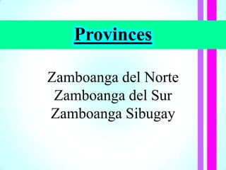 Provinces
Zamboanga del Norte
Zamboanga del Sur
Zamboanga Sibugay
 