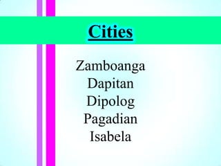 Cities
Zamboanga
Dapitan
Dipolog
Pagadian
Isabela
 