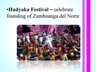•Hudyaka Festival – celebrate
founding of Zamboanga del Norte
 