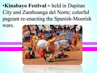 •Kinabayo Festival – held in Dapitan
City and Zamboanga del Norte; colorful
pageant re-enacting the Spanish-Moorish
wars.
 
