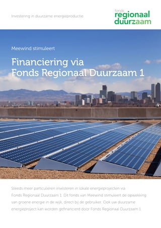 Investering in duurzame energieproductie
Meewind stimuleert
Financiering via
Fonds Regionaal Duurzaam 1
Steeds meer particulieren investeren in lokale energieprojecten via
Fonds Regionaal Duurzaam 1. Dit fonds van Meewind stimuleert de opwekking
van groene energie in de wijk, direct bij de gebruiker. Ook uw duurzame
energieproject kan worden gefinancierd door Fonds Regionaal Duurzaam 1.
 