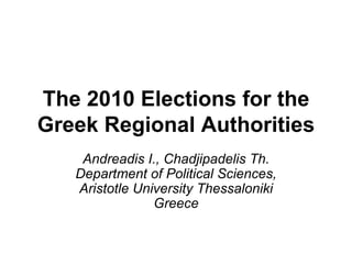 The 2010 Elections for the Greek Regional Authorities Andreadis I., Chadjipadelis Th. Department of Political Sciences, Aristotle University Thessaloniki Greece 