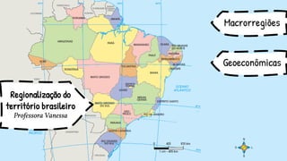 Regionalização do
território brasileiro
Professora Vanessa
Macrorregiões
Geoeconômicas
 
