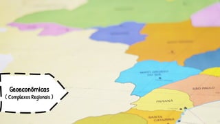 Geoeconômicas
( Complexos Regionais )
 