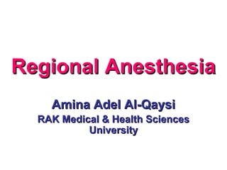 Regional AnesthesiaRegional Anesthesia
Amina Adel Al-QaysiAmina Adel Al-Qaysi
RAK Medical & Health SciencesRAK Medical & Health Sciences
UniversityUniversity
 