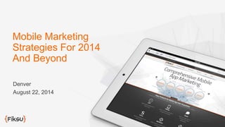 Mobile Marketing 
Strategies For 2014 
And Beyond 
Denver 
August 22, 2014 
 