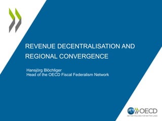 REVENUE DECENTRALISATION AND
REGIONAL CONVERGENCE
Hansjörg Blöchliger
Head of the OECD Fiscal Federalism Network
www.oecd.org/economy/public-finance/does-fiscal-decentralisation-foster-regional-convergence.htm
 