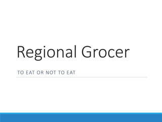 Regional Grocer
TO EAT OR NOT TO EAT
 