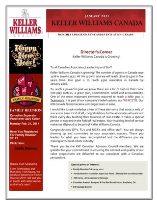 JANUARY 2 0 11

                              KELLER WILLIAMS CANADA
                                    MONTHLY UPDATE ON NEWS AND EVENTS AT KW CANADA




                                                        Director’s Corner
                                                Keller Williams Canada is Growing!


                              To all Canadian Associates, Leadership and Staff
                              Keller Williams Canada is growing! The number of agents in Canada rose
                              24% in 2010 to 1522. At this growth rate we will reach close to 4500 in five
                              years time. Our goal is to reach 4500 associates in Canada by
                              January 2016.
                              To reach a powerful goal we know there are a lot of factors that come
                              into play such as; a great plan, commitment, belief and accountability.
                              One of the most important elements required to reach a lofty goal is
                              Teamwork. It is part of our company's belief system, our WI4C2TS. Our
                              KW Canada family became a stronger team in 2010.

FAMILY REUNION                I would like to acknowledge a few of these elements that wove a web of
                              success in 2010. First of all, congratulations to the associates who are out
Canadian Superstar
                              there every day building their business of real estate. It takes a special
Panel with Gary Keller
                              person to succeed in the field of real estate. Your inspiring level of service
Monday Feb. 21, 2011          makes us all proud to be part of Keller Williams Canada.
                              Congratulations OP's, TL's and MCA's and office staff. You are always
Have You Registered
For Family Reunion
                              showing up and committed to your associate’s success. Thank you
2011?                         leaders for what you have accomplished and the difference you are
                              making in the Real estate industry.
Click Here:
                              Thank you to the KW Canadian Advisory Council members. We are
   Family Reunion
                              grateful for your commitment to ensuring the content and quality of our
                              value propositions are delivered to our associates with a Canadian
                              perspective.

Break Out Sessions                             Special points of interest:
From Technology and                            • Family Reunion Feb 19-23, 2011
Marketing Techniques, the
                                               • Family Reunion - Canadian Super Star Panel - Monday Feb 21 w/Gary Keller
breakout sessions at Family
Reunion 2011 will put you                      • KW Cares - Mo Anderson’s Message
in touch with what works                       • Canadian Awards Banquet & Pre-Red Bash Feb 20, Anaheim, CA
and what's next!
                                               • KW Canada Events
 