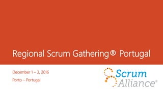 Regional Scrum Gathering® Portugal
December 1 – 3, 2016
Porto – Portugal
 
