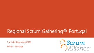 Regional Scrum Gathering® Portugal
1 a 3 de Dezembro 2016
Porto – Portugal
 