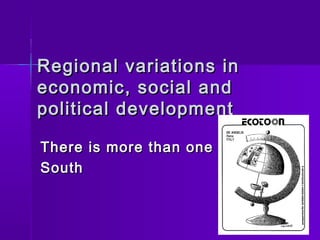 Regional variations inRegional variations in
economic, social andeconomic, social and
political developmentpolitical development
There is more than oneThere is more than one
SouthSouth
 