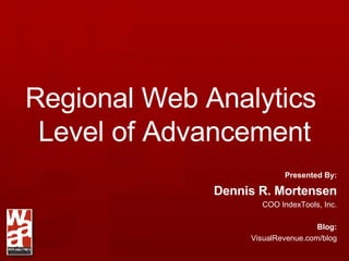 Regional Web Analytics  Level of Advancement Presented By: Dennis R. Mortensen COO IndexTools, Inc. Blog: VisualRevenue.com/blog 