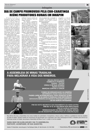 Correio Regional 05 
20 de Junho de 2014 
Inhapim 
DIA DE CAMPO PROMOVIDO PELA CBH-CARATINGA 
REÚNE PRODUTORES RURAIS EM INHAPIM 
O C o m i t ê d e B a c i a 
Hidrográfica do Rio Caratinga 
promoveu no último dia 30, em 
Inhapim, o Dia de Campo do 
Projeto de Incentivo ao Uso 
Racional de Água na Agricultura 
( P 2 2 ) . C e r c a d e c i n q u e n t a 
produtores rurais da região e 
membros do CBH participaram do 
encontro, que contou com palestras 
e a demonstração do irrigâmetro, 
a p a r e l h o d e s e n v o l v i d o p e l a 
Universidade Federal de Viçosa 
(UFV), que permite ao produtor 
saber quando e quanto irrigar. 
A presidente do Comitê, Nádia 
Oliveira Rocha, abriu o evento 
falando sobre a importância da 
correta utilização dos recursos 
hídricos e ressaltou a necessidade de 
projetos que incentivem uma 
mudança de comportamento no que 
diz respeito à conservação e 
recuperação da bacia. “No nosso 
planeta, só temos 1% de água 
potável, e é preciso conservar a 
qualidade e a quantidade desse 
recurso. Tudo o que nós pudermos 
trabalhar para melhorar a qualidade 
da água, nós devemos fazer”, 
destaca Nádia. 
O engenheiro agrônomo da 
Emater, Fernando César Ayres, deu 
início às palestras, falando sobre a 
importância da implantação e da 
manutenção do sistema de irrigação 
para o uso eficiente da água. Os 
produtores puderam entender 
melhor sobre os princípios básicos 
da irrigação, como o porquê de 
irrigar e como, quando e qual 
sistema utilizar. “Mas a irrigação 
sozinha não resolve todos os 
problemas. É preciso conciliar com 
uma boa adubação, uma boa 
selagem”, destacou. 
Em seguida, o engenheiro 
agrícola, Ednaldo Miranda de 
Oliveira, falou sobre as técnicas de 
manejo da irrigação e deu início à 
demonstração do irrigâmetro. “Esse 
aparelho não precisa de calculadora, 
não tem bateria. Com um simples 
treinamento a gente consegue sanar 
todas as nossas dúvidas sobre 
irrigação”, explica Ednaldo. 
O professor da UFV, Márcio 
M o t a , q u e p a r t i c i p o u d o 
desenvolvimento do aparelho, e o 
especialista do Programa P22, 
Cleres de Martins Schwambach, 
deram prosseguimento ao encontro 
falando sobre o manejo da irrigação 
utilizando o irrigâmetro. Segundo 
Márcio, o aparelho funciona como 
uma planta. De acordo com o tipo de 
solo, do produto cultivado e o tipo de 
irrigação, o irrigâmetro é calibrado e 
c a d a p r o d u t o r r e c e b e u m 
treinamento para manusear o 
equipamento. “O irrigâmetro trata 
de algo complexo, como é o manejo 
da irrigação, mas com um manuseio 
muito simples. Para usá-lo é só 
seguir o código das cores”, afirma 
Márcio. 
Na Bacia do Rio Caratinga, 
trinta e seis irrigâmetros já foram 
instalados gratuitamente pelo P22 e 
outros quatro estão em processo de 
implantação. “Existe uma satisfação 
clara dos produtores que participam 
do programa”, comenta Márcio. O 
lavrador Luciano Barbosa teve o 
equipamento instalado em sua 
propriedade, onde cultiva banana, há 
cerca de quarenta dias, e já percebe os 
resultados. “Eu economizei 30% na 
e n e rg i a e e s t o u v e n d o a p l a n t a 
desenvolver muito mais.” 
O PROGRAMA 
O Programa de Incentivo ao Uso 
Racional da Água na Agricultura (P22) 
está discriminado no Plano Integrado de 
Recursos Hídricos da Bacia Hidrográfica 
do Rio Doce (PIHR-Doce) e tem como 
foco a identificação das áreas irrigadas da 
bacia para a adoção de práticas de 
conservação e uso racional dos recursos 
h í d r i c o s n a a g r i c u l t u r a . O 
desenvolvimento do programa prevê as 
seguintes etapas: 
* Verificação das condições das 
estruturas de captação de água, do sistema 
de irrigação e a condução técnica da 
lavoura. 
* Caracterização física dos solos das 
áreas irrigadas. 
* Avaliação dos sistemas de 
irrigação. 
* Acompanhamento sistemático do 
manejo da irrigação em cada propriedade 
selecionada. 
* Capacitação dos produtores 
quanto à necessidade de água nas 
culturas. 
Cada propriedade selecionada 
recebe um irrigâmetro, aparelho 
d e s e n v o l v i d o e p a t e n t e a d o p e l a 
Universidade Federal de Viçosa, que 
permite ao produtor saber quando e 
quanto irrigar. O irrigâmetro fornece, de 
maneira simples, informações sobre o 
consumo de água da cultura e o tempo 
necessário de irrigação. 
Os participantes são indicados pelo 
Comitê de Bacia Hidrográfica ao qual 
pertencem, tendo como critérios de 
seleção o tipo de cultura, a localização 
geográfica e a zona de 
conflitos. Após serem 
s e l e c i o n a d a s , a s 
propriedades são visitadas 
por técnicos, que analisam 
o tipo de solo, o sistema de 
i r r i g a ç ã o , o p r o d u t o 
cultivado e a temperatura 
do local. A partir das 
informações coletadas, o 
aparelho é customizado. 
D u r a n t e t o d a a 
execução do programa, os 
p r o d u t o r e s r e c e b e m 
assistência técnica sobre o 
manuseio do equipamento, 
informações sobre a cultura 
trabalhada e orientações 
s o b r e l i c e n c i a m e n t o 
ambiental e outorga de 
á g u a . A o fi n a l d o s 
trabalhos, o participante 
r e c e b e u m r e l a t ó r i o 
individual, contendo dados 
s o b r e o m a n e j o d a 
irrigação, quantidade de 
água utilizada e economia 
de energia elétrica. 
Em 2013, o programa 
foi desenvolvido nas bacias 
hidrográficas dos rios 
Caratinga (MG) e Guandu 
(ES). Em 2014, serão 
contempladas as bacias 
hidrográficas dos rios 
Manhuaçu (MG) e Santa 
Maria do Doce (ES). Em 
2015 é a vez de cidades das 
bacias hidrográficas dos 
rios Suaçuí (MG) e São 
José (ES). 
 
