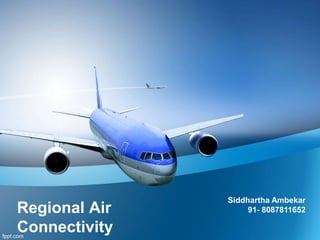 Regional Air
Connectivity
Siddhartha Ambekar
91- 8087811652
 