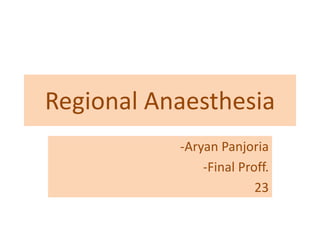 Regional Anaesthesia
-Aryan Panjoria
-Final Proff.
23
 