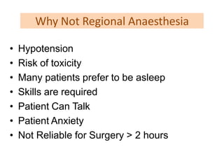 Why Not Regional Anaesthesia
• Hypotension
• Risk of toxicity
• Many patients prefer to be asleep
• Skills are required
• Patient Can Talk
• Patient Anxiety
• Not Reliable for Surgery > 2 hours
 