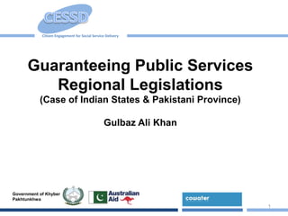 Citizen Engagement for Social Service Delivery
Government of Khyber
Pakhtunkhwa
Guaranteeing Public Services
Regional Legislations
(Case of Indian States & Pakistani Province)
Gulbaz Ali Khan
1
 