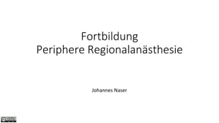 Fortbildung
Periphere Regionalanästhesie
Johannes Naser
 