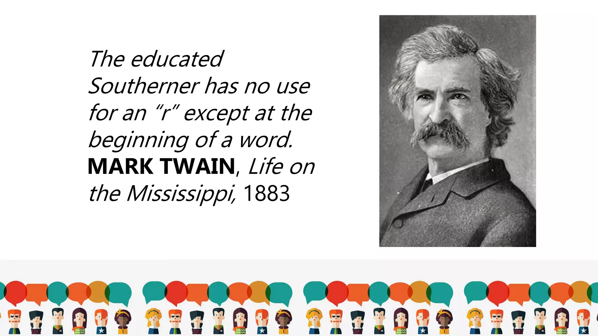 The educated
Southerner has no use
for an “r” except at the
beginning of a word.
MARK TWAIN, Life on
the Mississippi, 1883
 