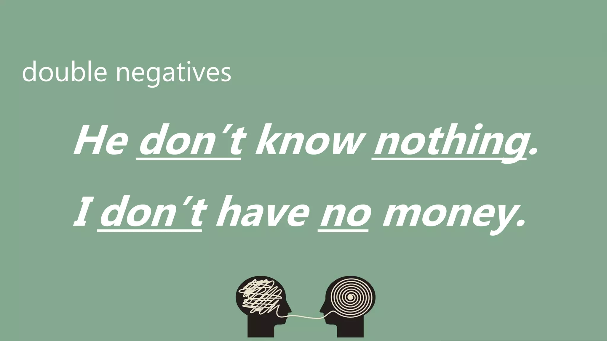 double negatives
He don’t know nothing.
I don’t have no money.
 