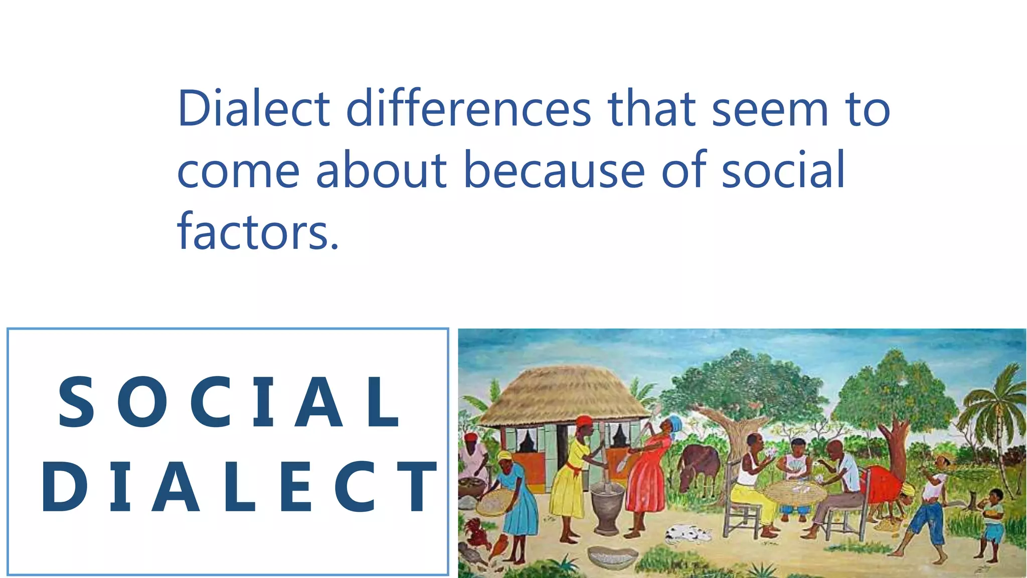 S O C I A L
D I A L E C T
Dialect differences that seem to
come about because of social
factors.
 