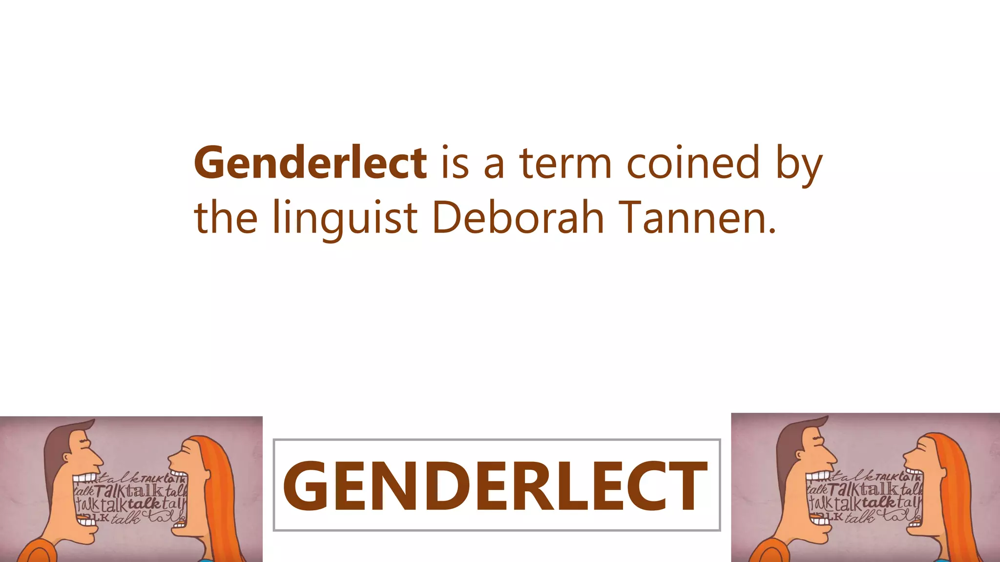 me & I
GENDERLECT
Genderlect is a term coined by
the linguist Deborah Tannen.
 