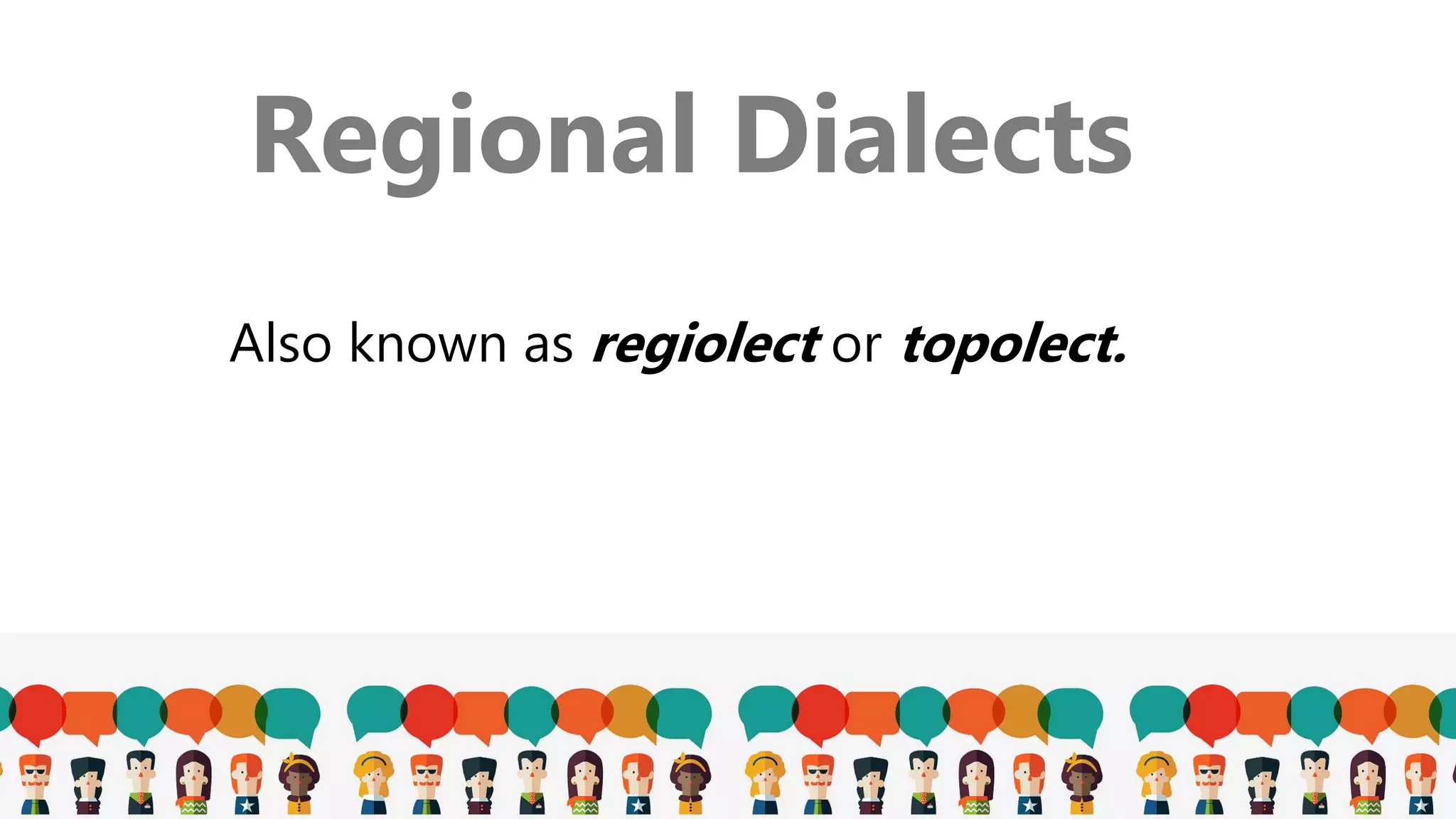 Regional Dialects
Also known as regiolect or topolect.
 