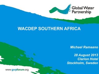 Michael Ramaano
28 August 2013
Clarion Hotel
Stockholm, Sweden
WACDEP SOUTHERN AFRICA
 