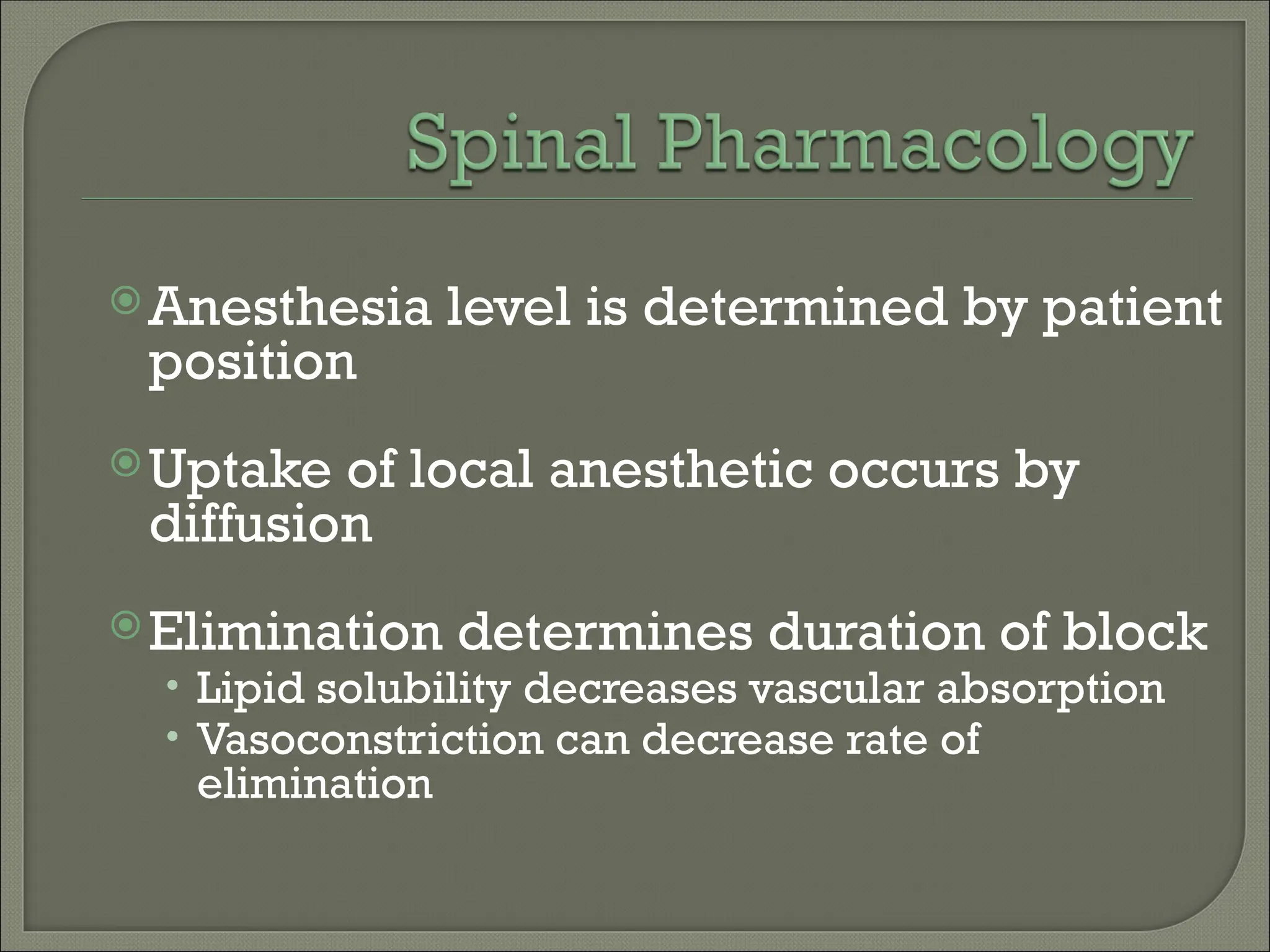 Anesthesia level is determined by patient
position
Uptake of local anesthetic occurs by
diffusion
Elimination determines duration of block
• Lipid solubility decreases vascular absorption
• Vasoconstriction can decrease rate of
elimination
 