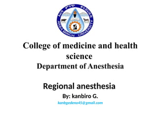 College of medicine and health
science
Department of Anesthesia
Regional anesthesia
By: kanbiro G.
kanbgedeno45@gmail.com
 