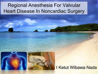 Regional Anesthesia For Valvular
Heart Disease In Noncardiac Surgery
I Ketut Wibawa Nada
 