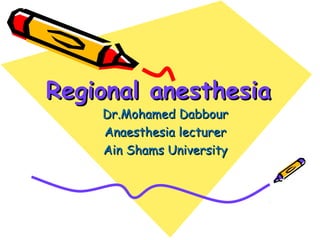 Regional anesthesiaRegional anesthesia
Dr.Mohamed DabbourDr.Mohamed Dabbour
Anaesthesia lecturerAnaesthesia lecturer
Ain Shams UniversityAin Shams University
 