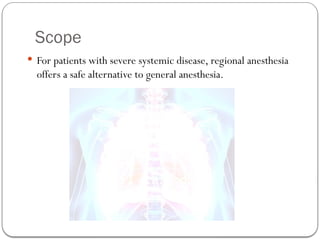 Scope
 For patients with severe systemic disease, regional anesthesia
offers a safe alternative to general anesthesia.
 