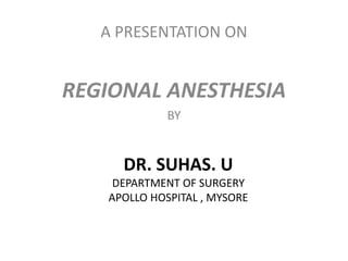 DR. SUHAS. U
DEPARTMENT OF SURGERY
APOLLO HOSPITAL , MYSORE
A PRESENTATION ON
REGIONAL ANESTHESIA
BY
 