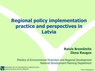 Regional policy implementation practice and perspectives in Latvia Raivis Bremšmits Ilona Raugze Ministry of Environmental Protection and Regional Development National Development Planning Department 